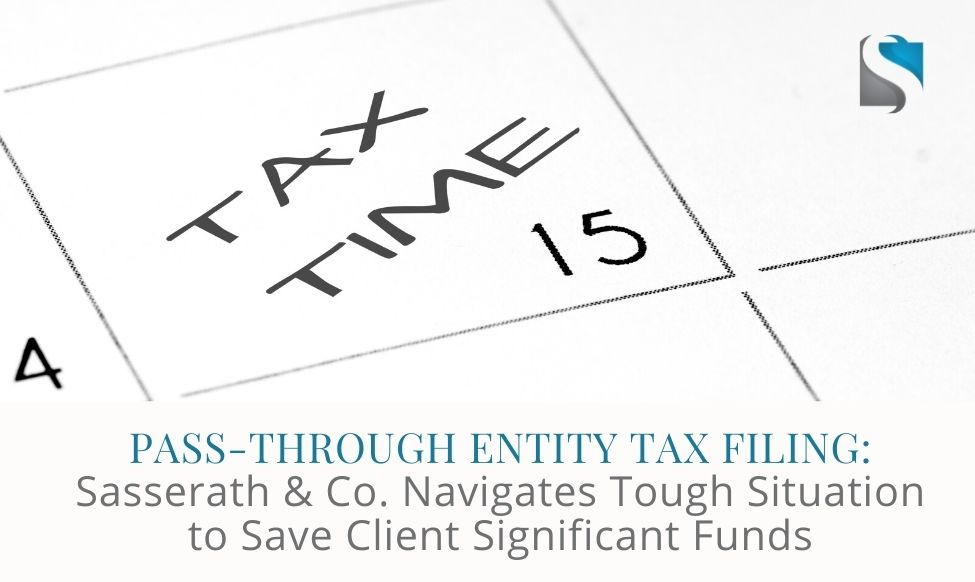 Pass-Through Entity Tax Filing: Sasserath & Co. Navigates Tough Situation to Save Client Significant Funds